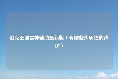 洛克王国雷神辅助最新版（有哪些实质性的改进）