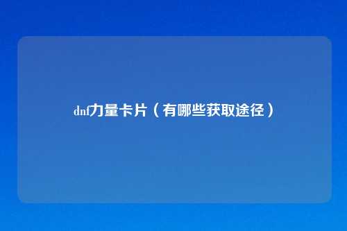 dnf力量卡片（有哪些获取途径）