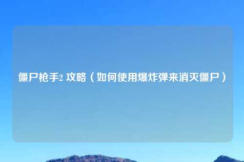 僵尸枪手2 攻略（如何使用爆炸弹来消灭僵尸）