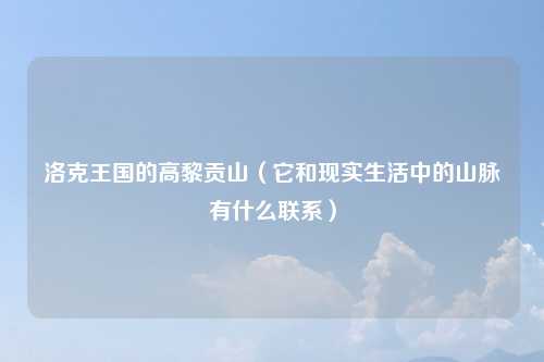 洛克王国的高黎贡山（它和现实生活中的山脉有什么联系）