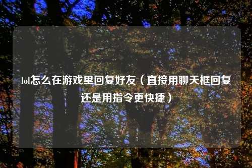 lol怎么在游戏里回复好友（直接用聊天框回复还是用指令更快捷）