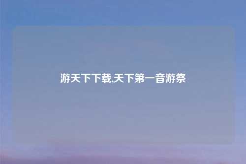 游天下下载,天下第一音游祭