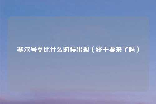 赛尔号莫比什么时候出现（终于要来了吗）