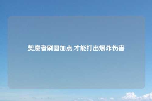 契魔者刷图加点,才能打出爆炸伤害