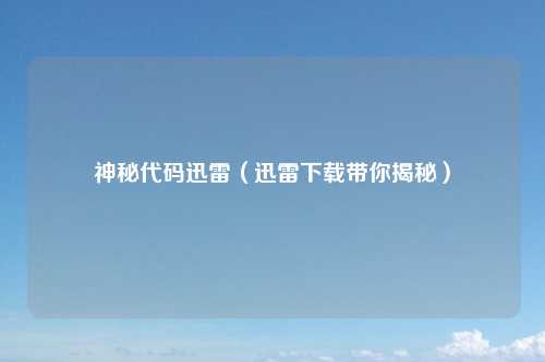 神秘代码迅雷（迅雷下载带你揭秘）