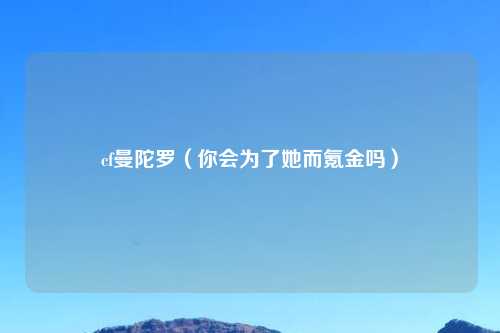 cf曼陀罗（你会为了她而氪金吗）