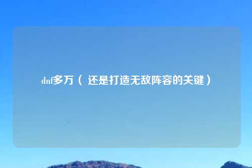 dnf多万（ 还是打造无敌阵容的关键）