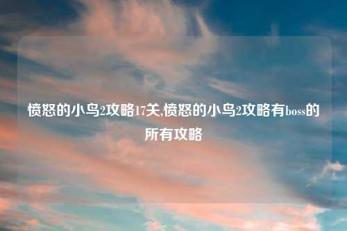 愤怒的小鸟2攻略17关,愤怒的小鸟2攻略有boss的所有攻略