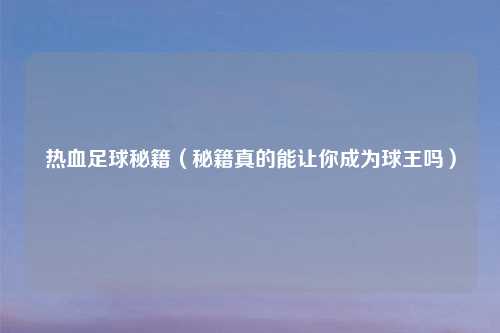 热血足球秘籍（秘籍真的能让你成为球王吗）