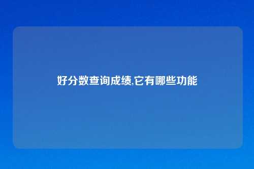 好分数查询成绩,它有哪些功能