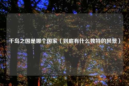 千岛之国是哪个国家（到底有什么独特的风景）