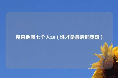 魔兽地图七个人2.0（谁才是最后的英雄）