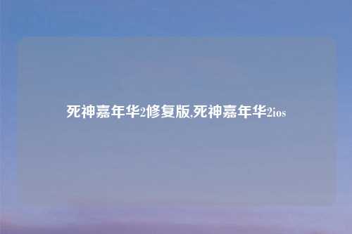 死神嘉年华2修复版,死神嘉年华2ios