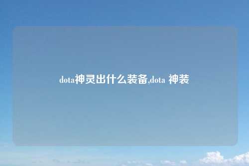 dota神灵出什么装备,dota 神装