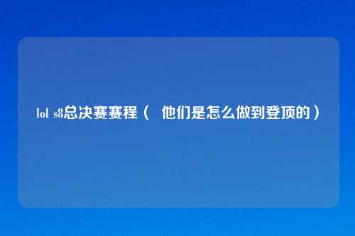 lol s8总决赛赛程（  他们是怎么做到登顶的）