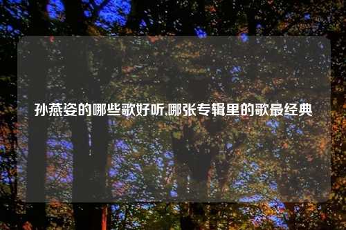 孙燕姿的哪些歌好听,哪张专辑里的歌最经典