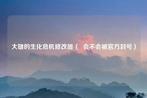 大雄的生化危机修改器（  会不会被官方封号）
