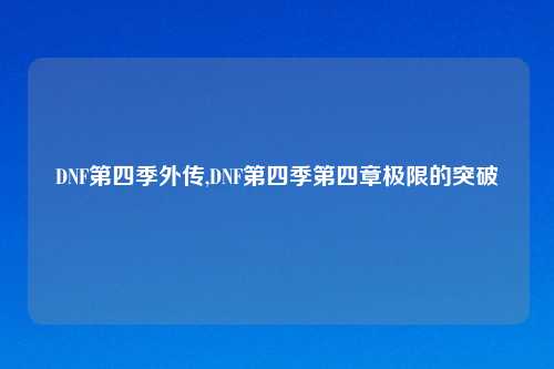 DNF第四季外传,DNF第四季第四章极限的突破