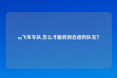 qq飞车车队,怎么才能找到合适的队友？
