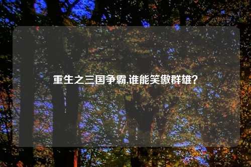 重生之三国争霸,谁能笑傲群雄？