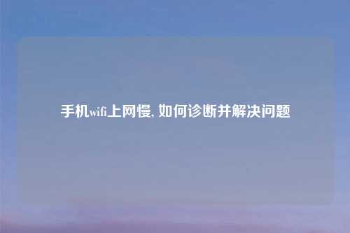 手机wifi上网慢, 如何诊断并解决问题
