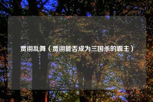 贾诩乱舞（贾诩能否成为三国杀的霸主）