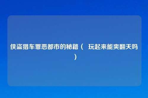 侠盗猎车罪恶都市的秘籍（  玩起来能爽翻天吗）