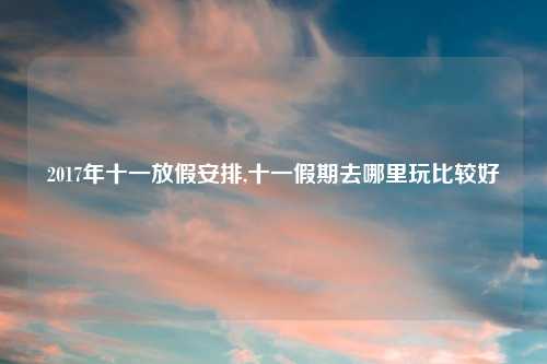 2017年十一放假安排,十一假期去哪里玩比较好