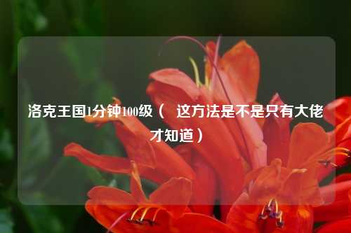 洛克王国1分钟100级（  这方法是不是只有大佬才知道）
