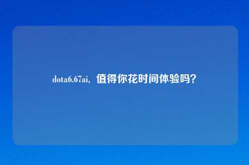 dota6.67ai,  值得你花时间体验吗？