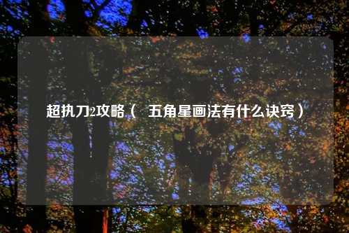 超执刀2攻略（  五角星画法有什么诀窍）