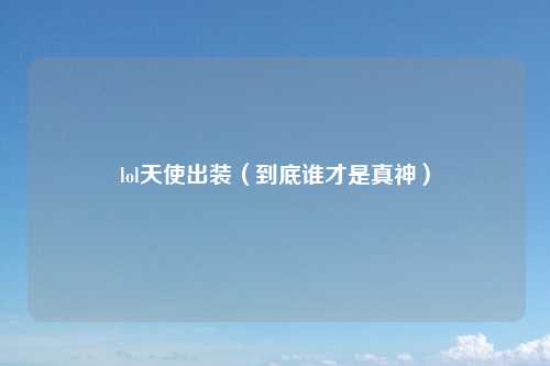 lol天使出装（到底谁才是真神）