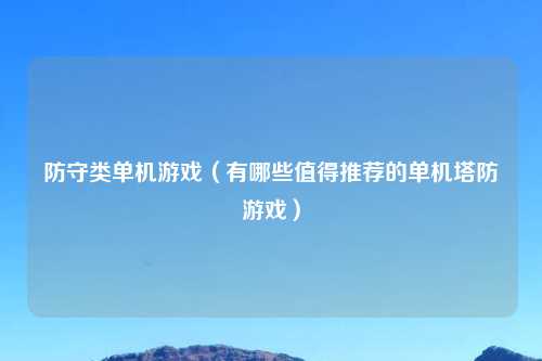 防守类单机游戏（有哪些值得推荐的单机塔防游戏）