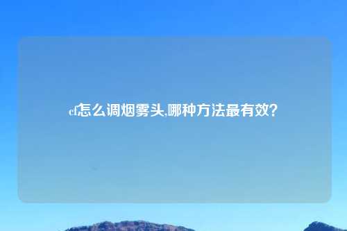 cf怎么调烟雾头,哪种方法最有效？