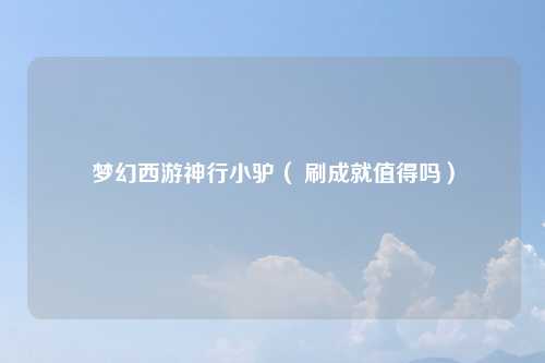 梦幻西游神行小驴（ 刷成就值得吗）
