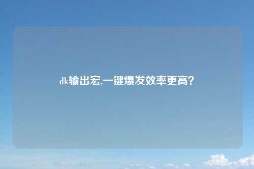 dk输出宏,一键爆发效率更高？
