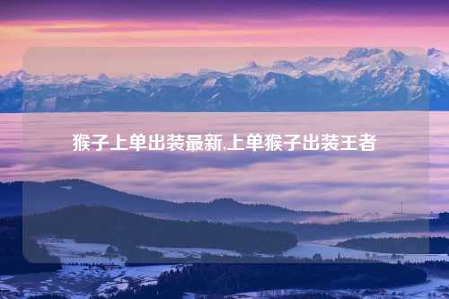猴子上单出装最新,上单猴子出装王者