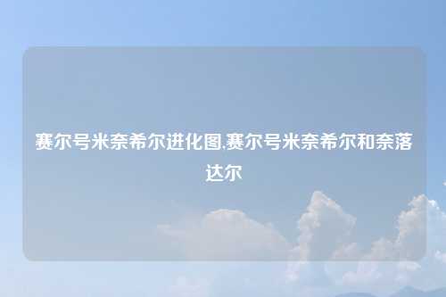 赛尔号米奈希尔进化图,赛尔号米奈希尔和奈落达尔