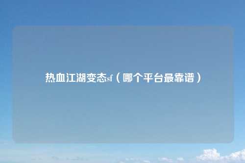 热血江湖变态sf（哪个平台最靠谱）
