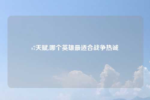 s7天赋,哪个英雄最适合战争热诚