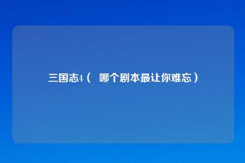 三国志4（  哪个剧本最让你难忘）