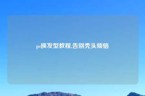 ps换发型教程,告别秃头烦恼