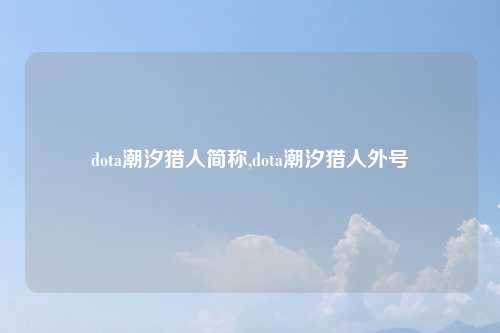 dota潮汐猎人简称,dota潮汐猎人外号