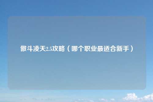傲斗凌天2.5攻略（哪个职业最适合新手）