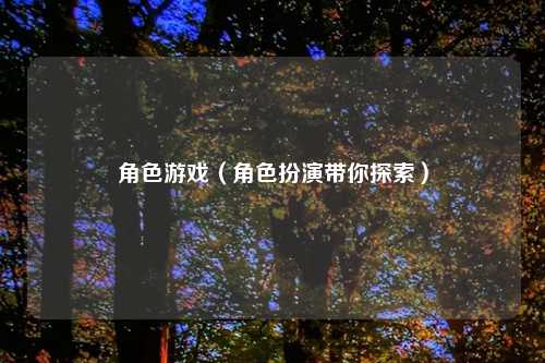 角色游戏（角色扮演带你探索）