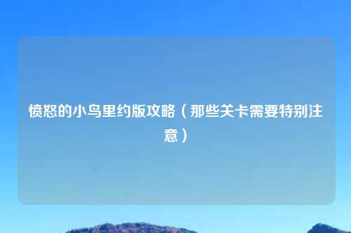 愤怒的小鸟里约版攻略（那些关卡需要特别注意）