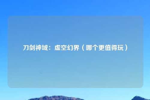 刀剑神域：虚空幻界（哪个更值得玩）