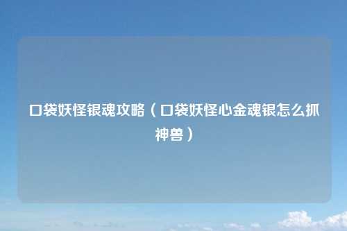 口袋妖怪银魂攻略（口袋妖怪心金魂银怎么抓神兽）