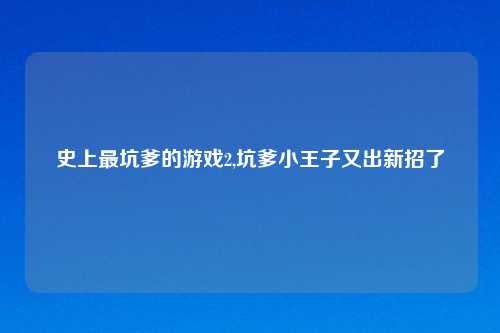史上最坑爹的游戏2,坑爹小王子又出新招了