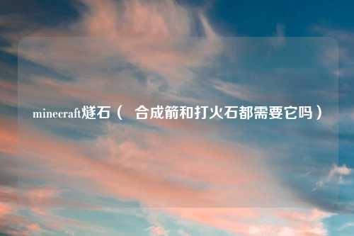 minecraft燧石（  合成箭和打火石都需要它吗）